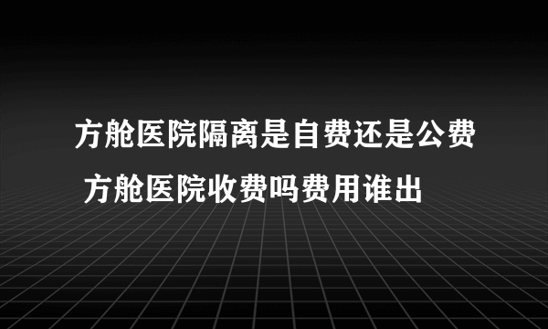 方舱医院隔离是自费还是公费 方舱医院收费吗费用谁出