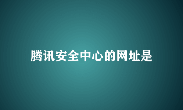 腾讯安全中心的网址是