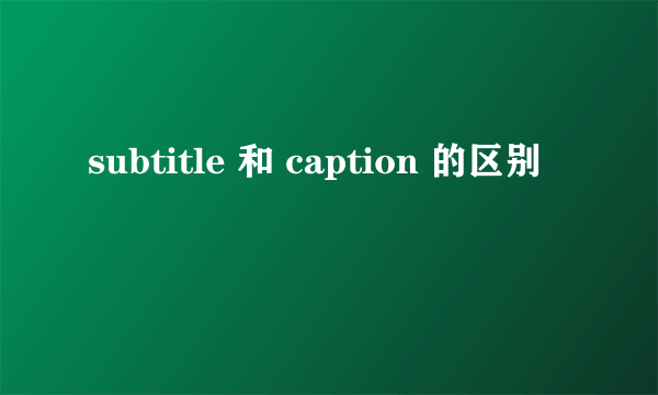 subtitle 和 caption 的区别