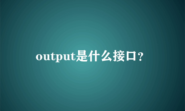 output是什么接口？