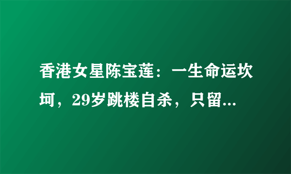 香港女星陈宝莲：一生命运坎坷，29岁跳楼自杀，只留下一封遗书