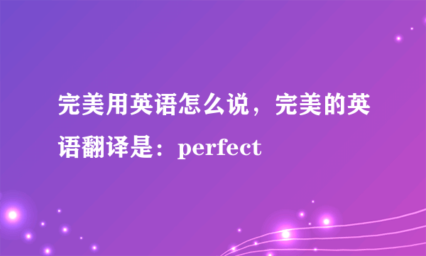 完美用英语怎么说，完美的英语翻译是：perfect