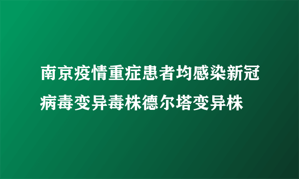 南京疫情重症患者均感染新冠病毒变异毒株德尔塔变异株