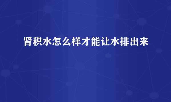 肾积水怎么样才能让水排出来