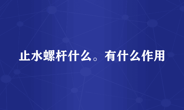 止水螺杆什么。有什么作用