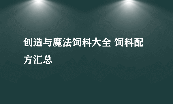 创造与魔法饲料大全 饲料配方汇总