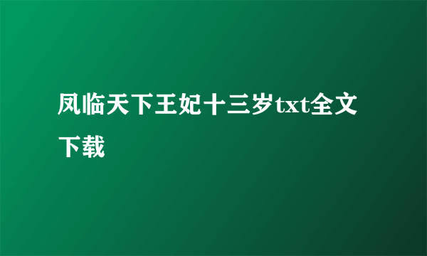 凤临天下王妃十三岁txt全文下载