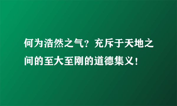 何为浩然之气？充斥于天地之间的至大至刚的道德集义！