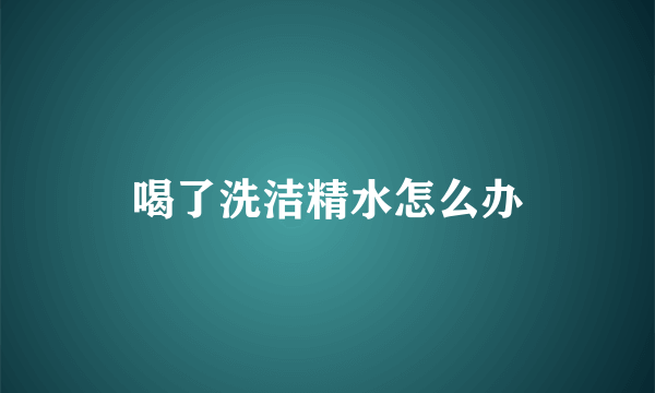 喝了洗洁精水怎么办