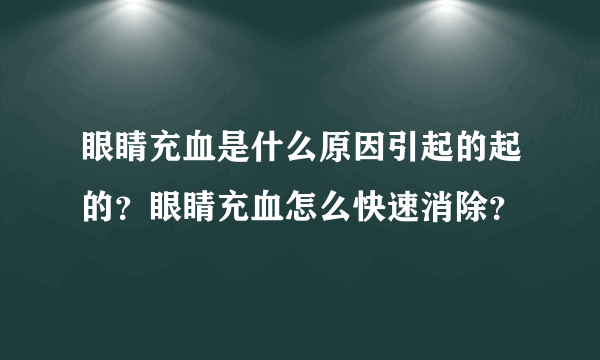 眼睛充血是什么原因引起的起的？眼睛充血怎么快速消除？