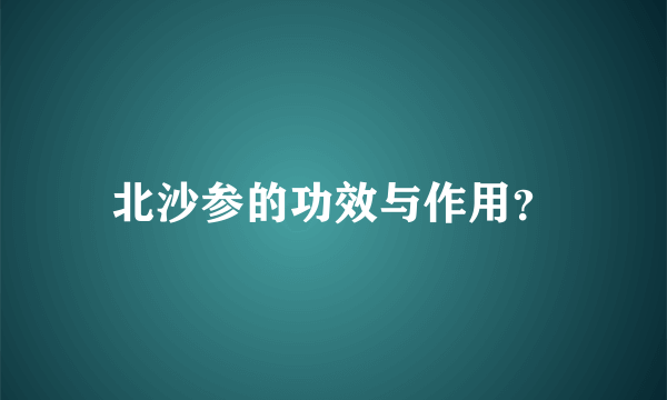 北沙参的功效与作用？