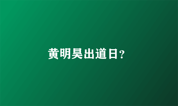 黄明昊出道日？