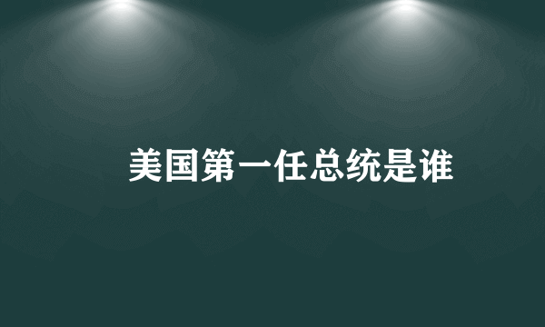 ​美国第一任总统是谁