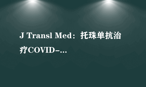 J Transl Med：托珠单抗治疗COVID-19的有效性和安全性分析