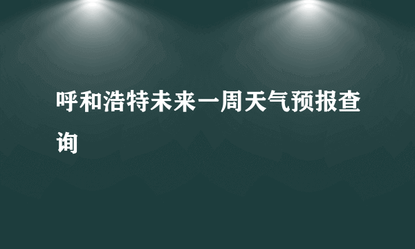 呼和浩特未来一周天气预报查询