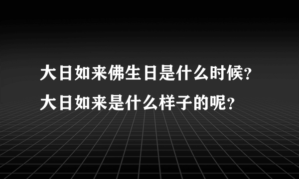 大日如来佛生日是什么时候？大日如来是什么样子的呢？