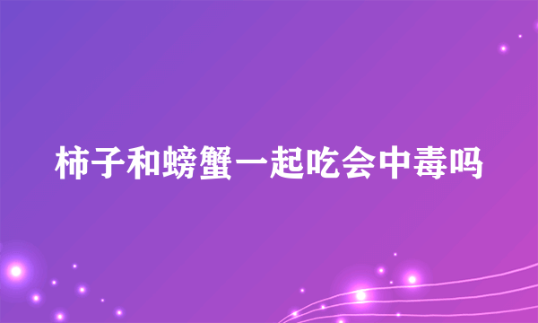 柿子和螃蟹一起吃会中毒吗