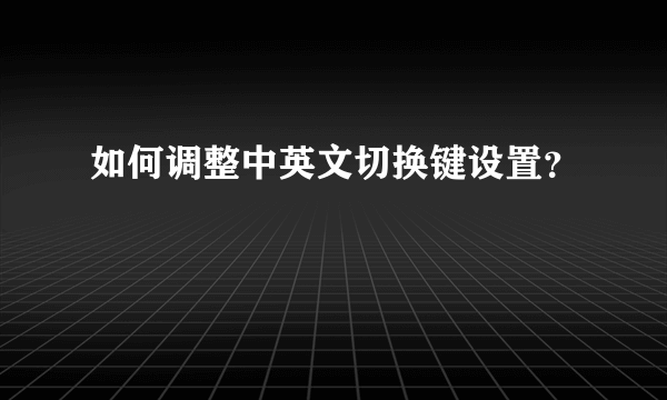 如何调整中英文切换键设置？