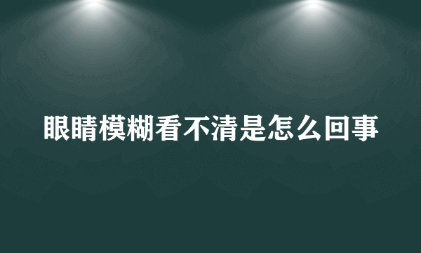 眼睛模糊看不清是怎么回事