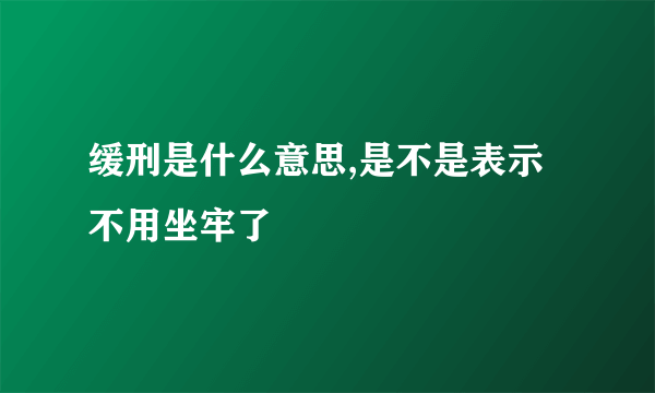 缓刑是什么意思,是不是表示不用坐牢了