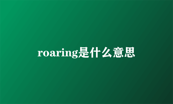 roaring是什么意思