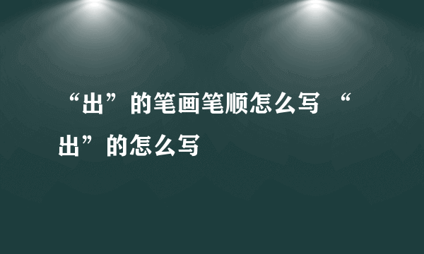 “出”的笔画笔顺怎么写 “出”的怎么写