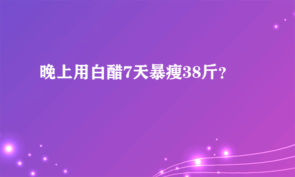 晚上用白醋7天暴瘦38斤？