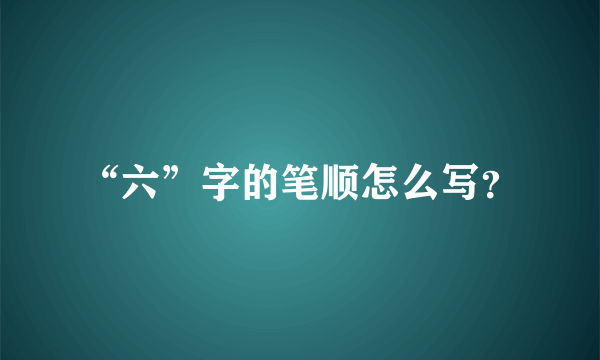 “六”字的笔顺怎么写？