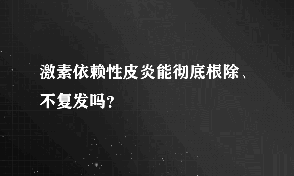 激素依赖性皮炎能彻底根除、不复发吗？