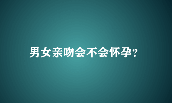 男女亲吻会不会怀孕？