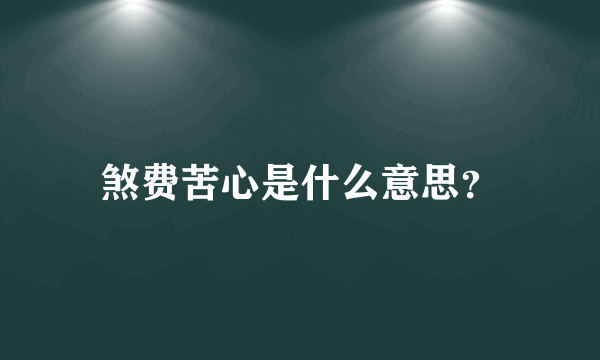 煞费苦心是什么意思？