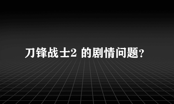 刀锋战士2 的剧情问题？