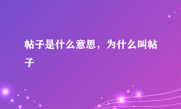 帖子是什么意思，为什么叫帖子