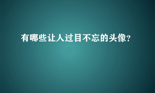 有哪些让人过目不忘的头像？