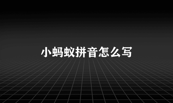 小蚂蚁拼音怎么写