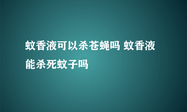 蚊香液可以杀苍蝇吗 蚊香液能杀死蚊子吗