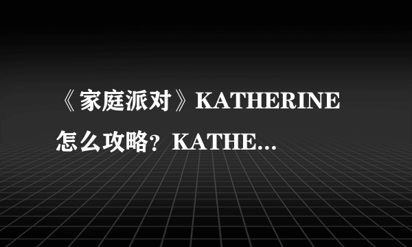 《家庭派对》KATHERINE怎么攻略？KATHERINE攻略方法介绍