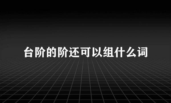 台阶的阶还可以组什么词