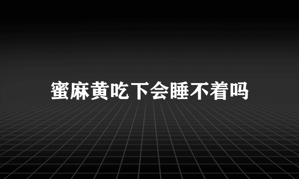 蜜麻黄吃下会睡不着吗