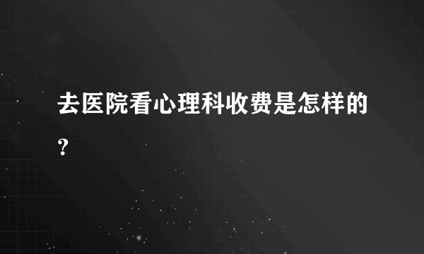 去医院看心理科收费是怎样的？