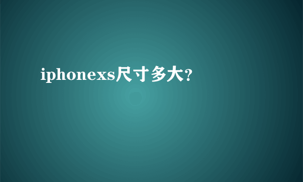 iphonexs尺寸多大？