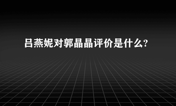 吕燕妮对郭晶晶评价是什么?