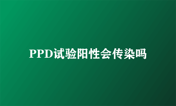 PPD试验阳性会传染吗