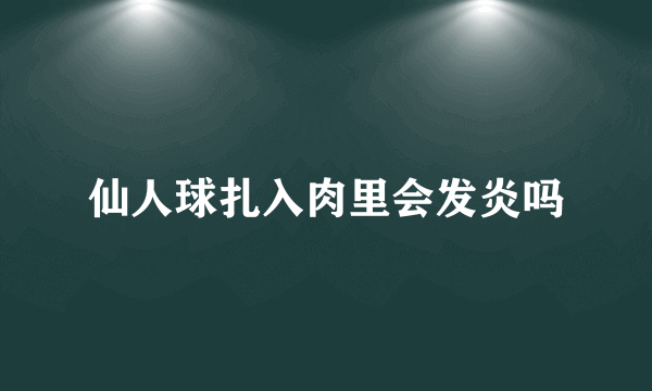 仙人球扎入肉里会发炎吗