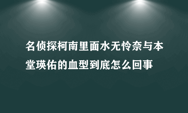 名侦探柯南里面水无怜奈与本堂瑛佑的血型到底怎么回事