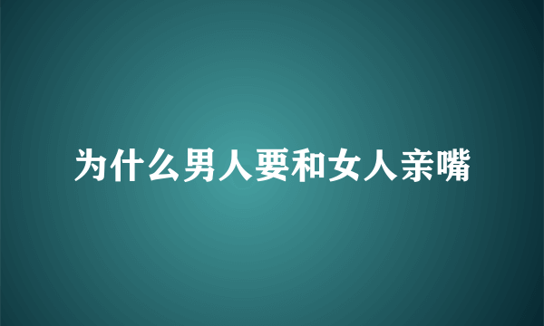 为什么男人要和女人亲嘴