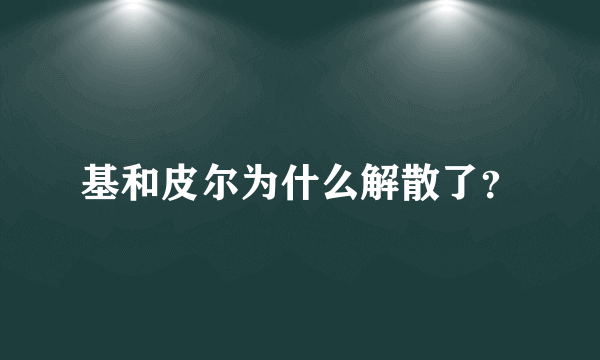 基和皮尔为什么解散了？