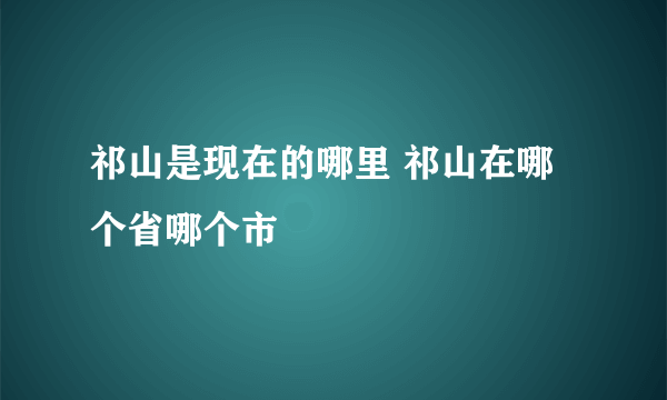 祁山是现在的哪里 祁山在哪个省哪个市