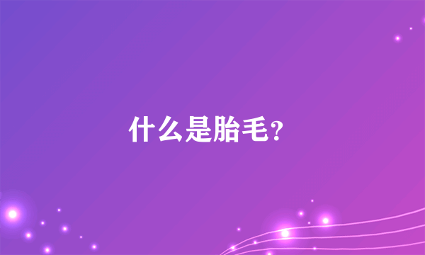 什么是胎毛？