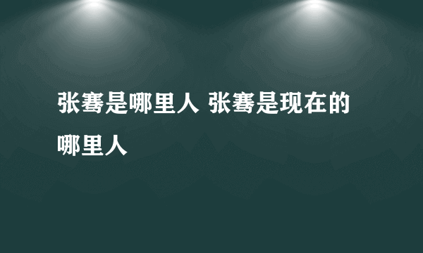 张骞是哪里人 张骞是现在的哪里人